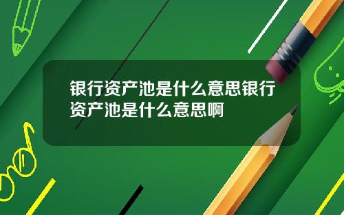 银行资产池是什么意思银行资产池是什么意思啊