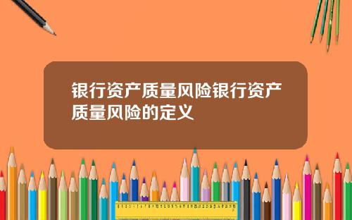 银行资产质量风险银行资产质量风险的定义