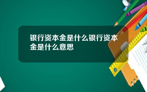 银行资本金是什么银行资本金是什么意思