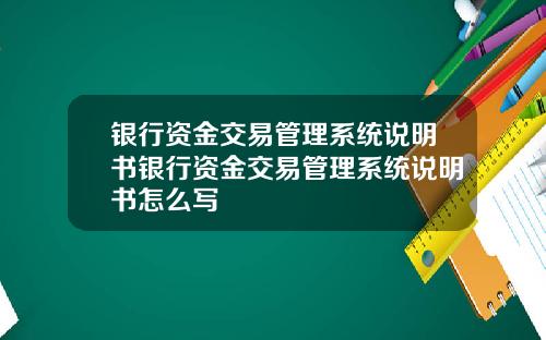 银行资金交易管理系统说明书银行资金交易管理系统说明书怎么写