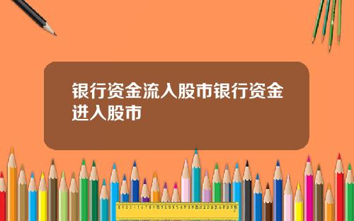 银行资金流入股市银行资金进入股市