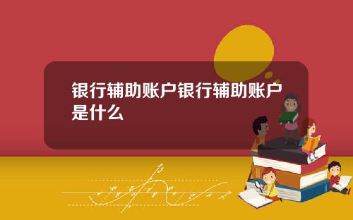 银行辅助账户银行辅助账户是什么