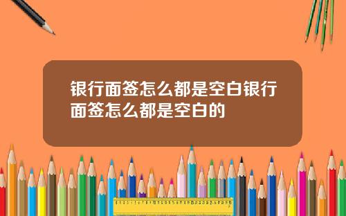 银行面签怎么都是空白银行面签怎么都是空白的
