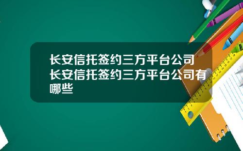 长安信托签约三方平台公司长安信托签约三方平台公司有哪些