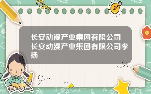 长安动漫产业集团有限公司长安动漫产业集团有限公司李扬