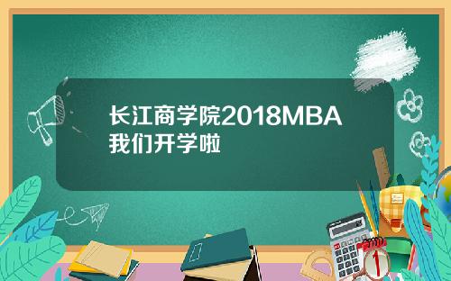 长江商学院2018MBA我们开学啦