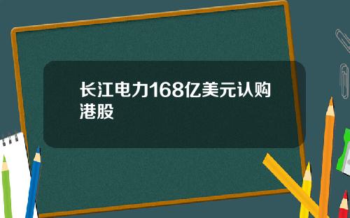 长江电力168亿美元认购港股