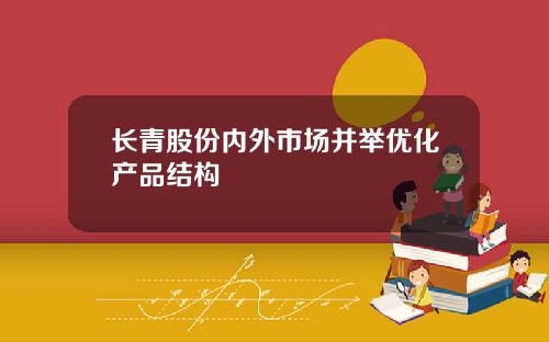 长青股份内外市场并举优化产品结构