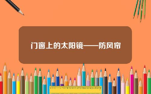 门窗上的太阳镜——防风帘