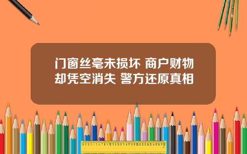 门窗丝毫未损坏 商户财物却凭空消失 警方还原真相
