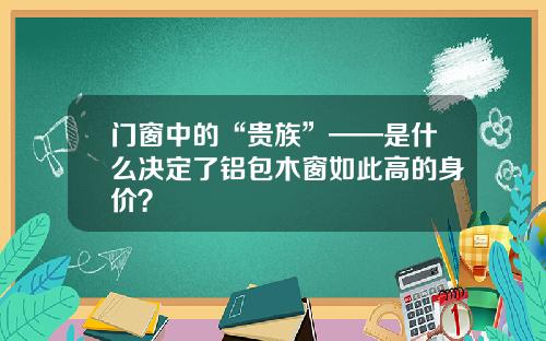 门窗中的“贵族”——是什么决定了铝包木窗如此高的身价？