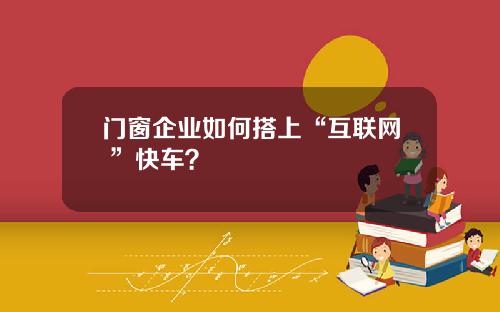 门窗企业如何搭上“互联网+”快车？