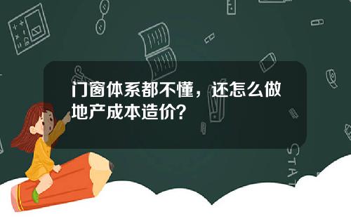 门窗体系都不懂，还怎么做地产成本造价？