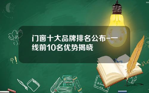 门窗十大品牌排名公布-一线前10名优势揭晓
