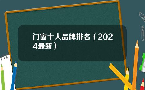 门窗十大品牌排名（2024最新）