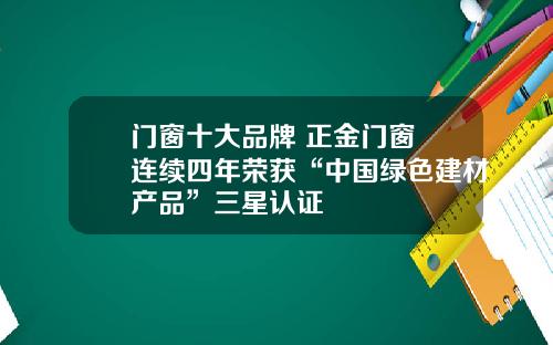 门窗十大品牌 正金门窗 连续四年荣获“中国绿色建材产品”三星认证