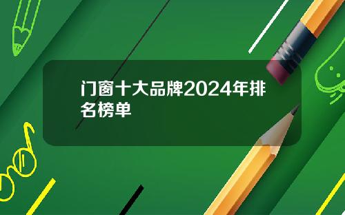 门窗十大品牌2024年排名榜单