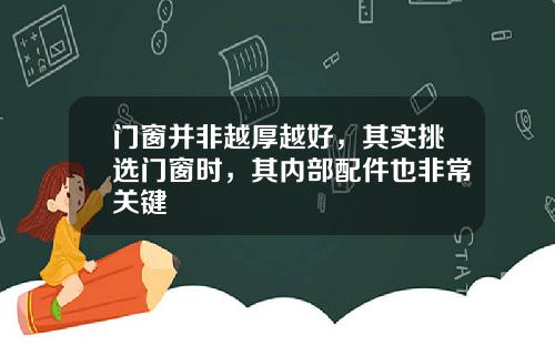 门窗并非越厚越好，其实挑选门窗时，其内部配件也非常关键