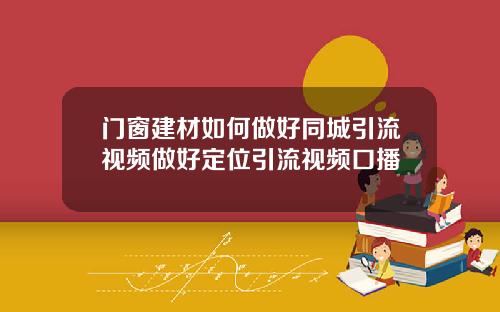 门窗建材如何做好同城引流视频做好定位引流视频口播