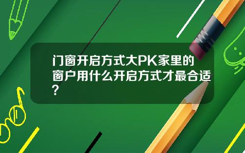 门窗开启方式大PK家里的窗户用什么开启方式才最合适？