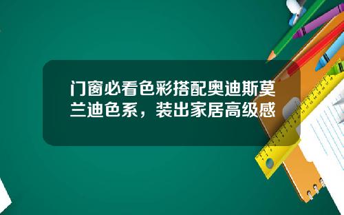 门窗必看色彩搭配奥迪斯莫兰迪色系，装出家居高级感