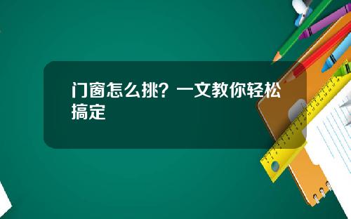 门窗怎么挑？一文教你轻松搞定