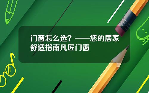 门窗怎么选？——您的居家舒适指南凡匠门窗