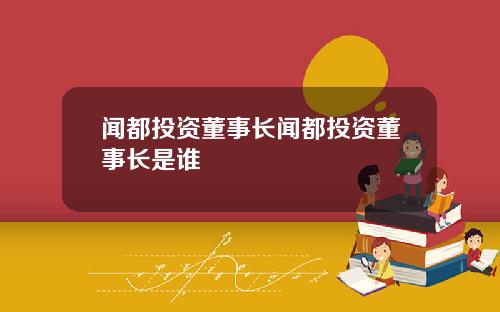 闻都投资董事长闻都投资董事长是谁
