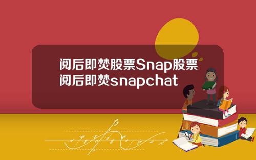 阅后即焚股票Snap股票阅后即焚snapchat