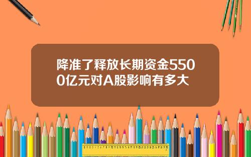 降准了释放长期资金5500亿元对A股影响有多大