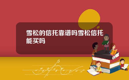 雪松的信托靠谱吗雪松信托能买吗