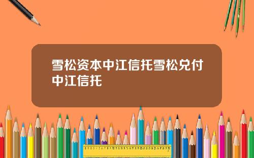 雪松资本中江信托雪松兑付中江信托