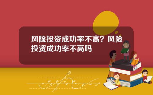 风险投资成功率不高？风险投资成功率不高吗