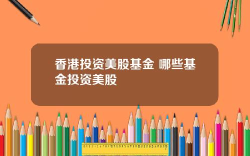 香港投资美股基金 哪些基金投资美股