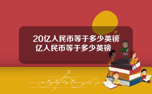 20亿人民币等于多少英镑 亿人民币等于多少英镑
