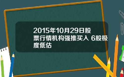 2015年10月29日股票行情机构强推买入 6股极度低估
