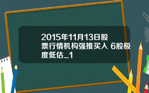2015年11月13日股票行情机构强推买入 6股极度低估_1