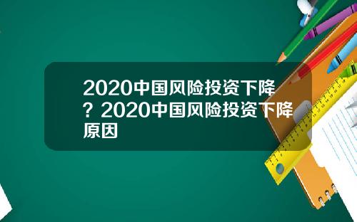 2020中国风险投资下降？2020中国风险投资下降原因