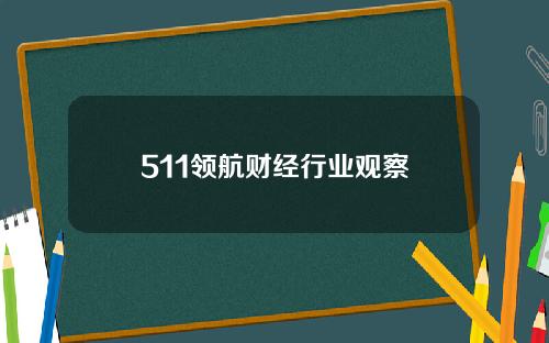 511领航财经行业观察