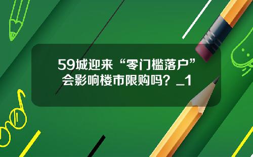 59城迎来“零门槛落户” 会影响楼市限购吗？_1