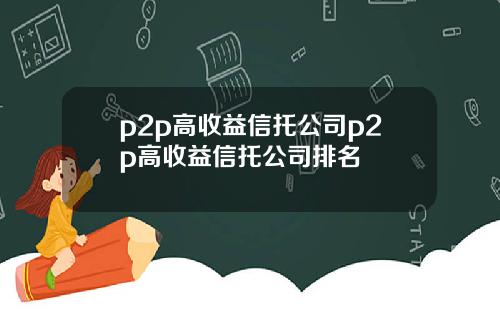 p2p高收益信托公司p2p高收益信托公司排名