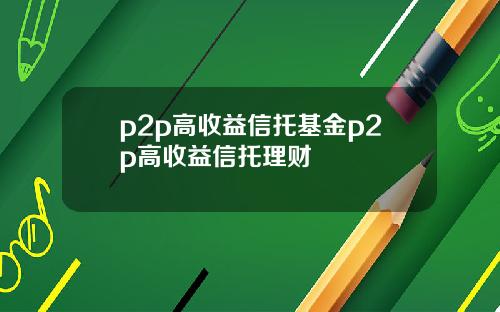 p2p高收益信托基金p2p高收益信托理财