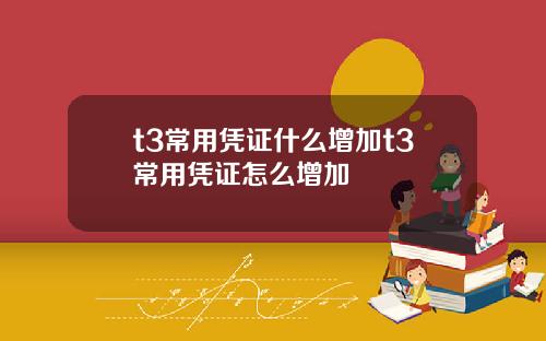 t3常用凭证什么增加t3常用凭证怎么增加