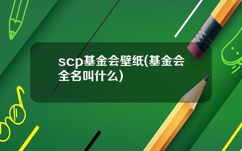scp基金会壁纸(基金会全名叫什么)