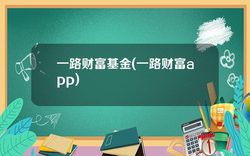 一路财富基金(一路财富app)