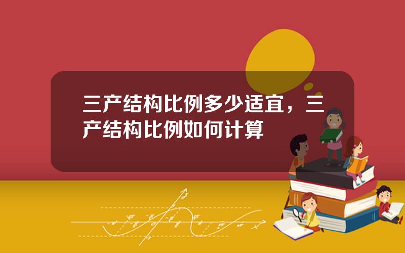 三产结构比例多少适宜，三产结构比例如何计算