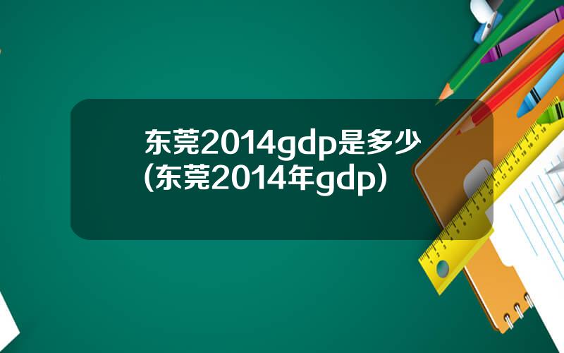 东莞2014gdp是多少(东莞2014年gdp)