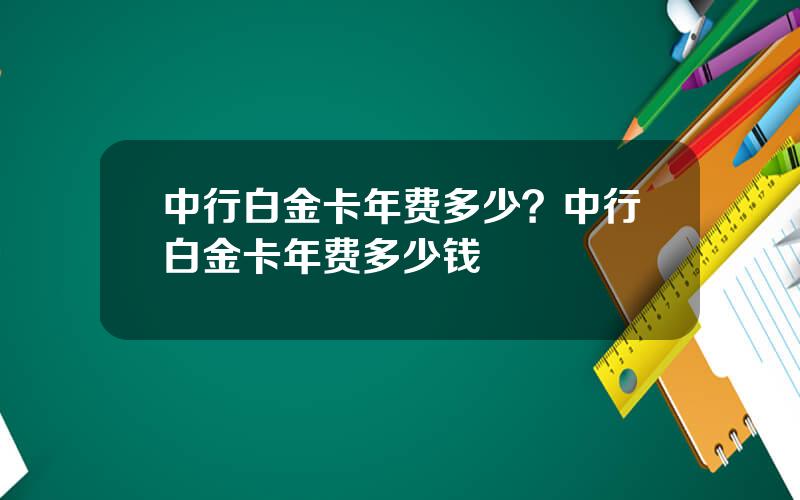 中行白金卡年费多少？中行白金卡年费多少钱