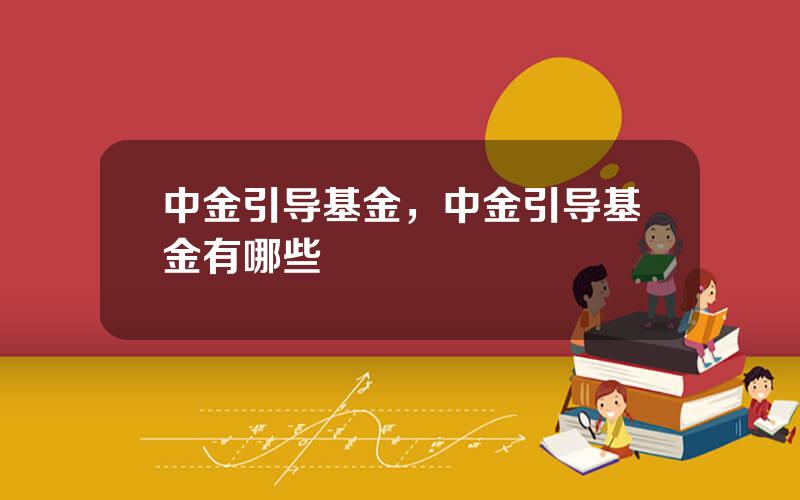 中金引导基金，中金引导基金有哪些