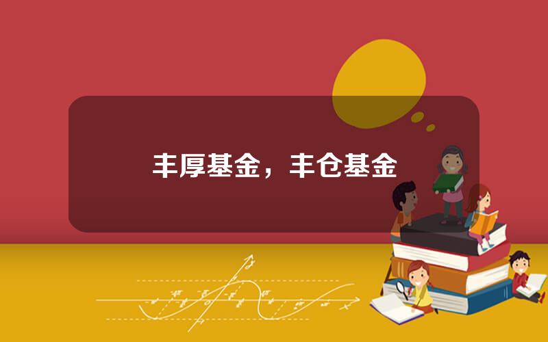 丰厚基金，丰仓基金